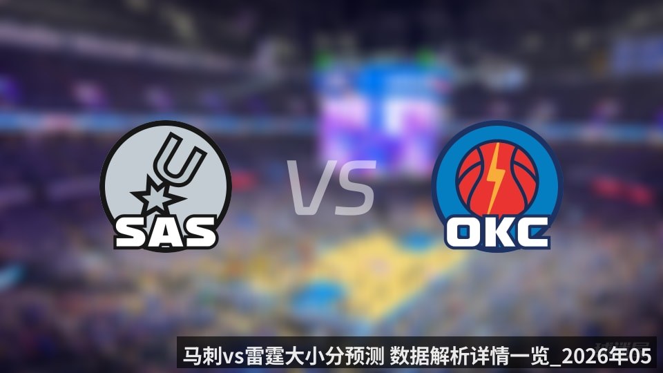 马刺vs雷霆大小分预测 数据解析详情一览_2026年05月31日_